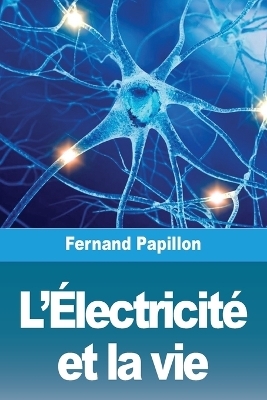 L'ÃlectricitÃ© et la vie - Fernand Papillon