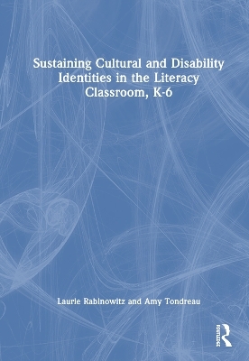 Sustaining Cultural and Disability Identities in the Literacy Classroom, K-6 - Laurie Rabinowitz, Amy Tondreau