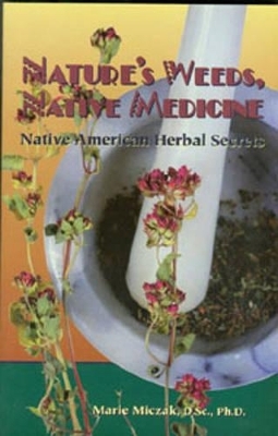 Nature's Weeds, Native Medicines - Marie Anakee Miczak