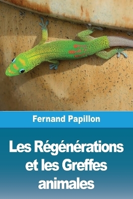 Les RÃ©gÃ©nÃ©rations et les Greffes animales - Fernand Papillon