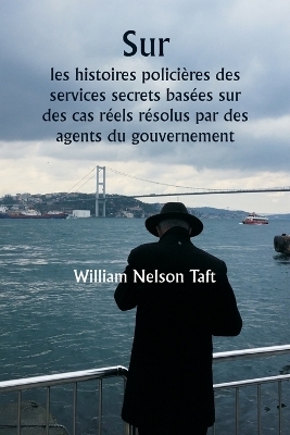 Sur les histoires polici�res des services secrets bas�es sur des cas r�els r�solus par des agents du gouvernement - William Nelson Taft