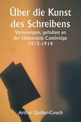 �ber die Kunst des Schreibens Vorlesungen, gehalten an der Universit�t Cambridge 1913-1914 - Arthur Quiller-Couch