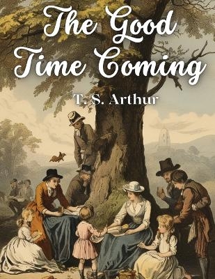 The Good Time Coming -  T S Arthur