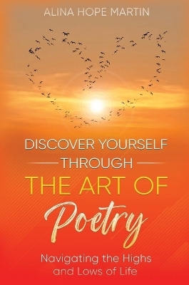 Discover Yourself Through the Art of Poetry - Alina Hope Martin