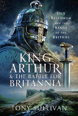 King Arthur and the Battle for Britannia - Tony Sullivan