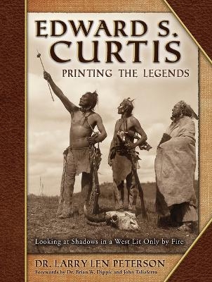 Edward S. Curtis, Printing the Legends: Looking at Shadows in a West Lit Only by Fire - Larry Len Peterson