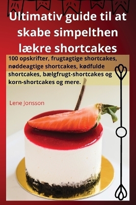 Ultimativ guide til at skabe simpelthen lækre shortcakes -  Lene Jonsson