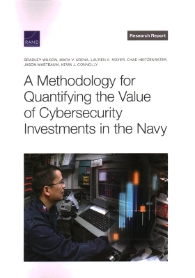 A Methodology for Quantifying the Value of Cybersecurity Investments in the Navy - Bradley Wilson, Mark V Arena, Lauren A Mayer, Chad Heitzenrater, Jason Mastbaum