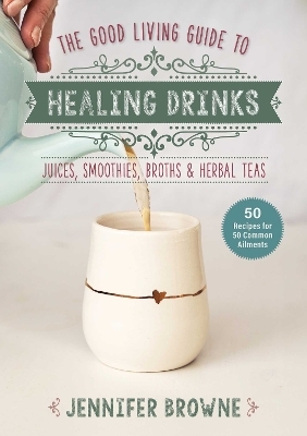 Good Living Guide to Healing Drinks - Jennifer Browne