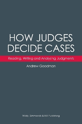 How Judges Decide Cases: Reading, Writing and Analysing Judgments - Andrew Goodman