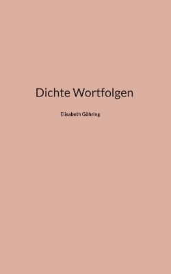 Dichte Wortfolgen - Elisabeth Göhring
