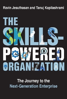 The Skills-Powered Organization - Ravin Jesuthasan, Tanuj Kapilashrami