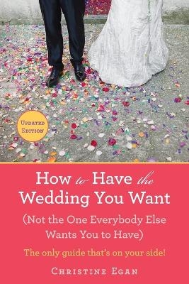 How to Have the Wedding You Want (Updated) - Christine Egan