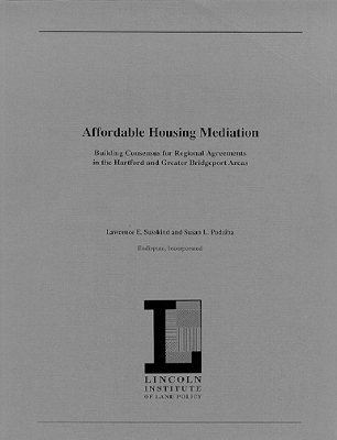 Affordable Housing Mediation – Building Consensus for Regional Agreements in the Hartford and Greater Bridgeport Areas - Lawrence Susskind, Susan L. Podziba