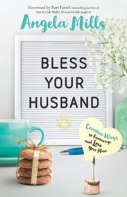 Bless Your Husband – Creative Ways to Encourage and Love Your Man - Angela Mills, Pam Farrel
