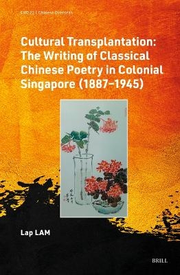 Cultural Transplantation: The Writing of Classical Chinese Poetry in Colonial Singapore (1887—1945) - Lap Lam