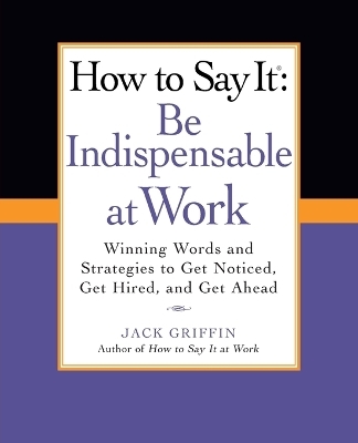 How to Say It: Be Indispensable at Work - Jack Griffin