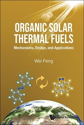 Organic Solar Thermal Fuels: Mechanisms, Design, And Applications - Wei Feng