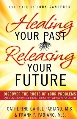 Healing Your Past Releasing Your Fu - F Fabiano