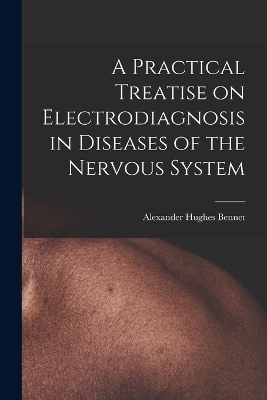 A Practical Treatise on Electrodiagnosis in Diseases of the Nervous System - Alexander Hughes 1848-1901 Bennet