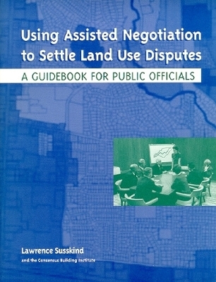 Using Assisted Negotiation to Settle Land Use Di – A Guidebook for Public Officials - Lawrence Susskind, Ole Amundsen, Masahiro Matsuura, Marshall Kaplan, David Lampe