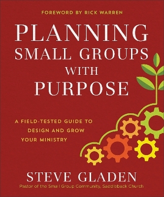Planning Small Groups with Purpose – A Field–Tested Guide to Design and Grow Your Ministry - Steve Gladen, Rick Warren