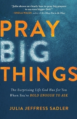 Pray Big Things – The Surprising Life God Has for You When You`re Bold Enough to Ask - Julia Jeffress Sadler