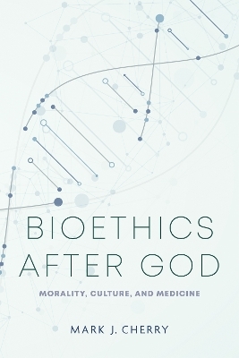Bioethics after God - Mark J. Cherry