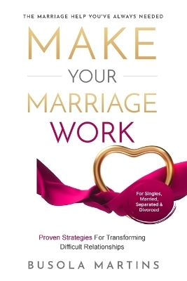 Make Your Marriage Work - Proven Strategies For Transforming Difficult Relationships - Busola Martins