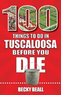 100 Things to Do in Tuscaloosa Before You Die - Becky Beall