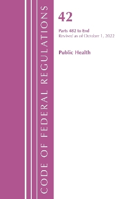 Code of Federal Regulations, Title 42 Public Health 482-END, Revised as of October 1, 2022 -  Office of The Federal Register (U.S.)