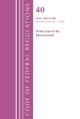 Code of Federal Regulations, Title 40 Protection of the Environment 1060-END, Revised as of July 1, 2022 -  Office of The Federal Register (U.S.)