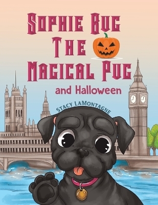 Sophie Bug the Magical Pug and Halloween - Stacy LaMontagne