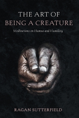 The Art of Being a Creature - Ragan Sutterfield