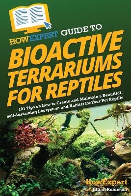 HowExpert Guide to Bioactive Terrariums for Reptiles -  HowExpert, Jillian Robinson