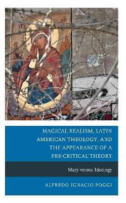 Magical Realism, Latin American Theology, and the Appearance of a Pre-Critical Theory - Alfredo Ignacio Poggi