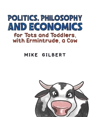 Politics, Philosophy and Economics for Tots and Toddlers, with Ermintrude, a Cow - Mike Gilbert