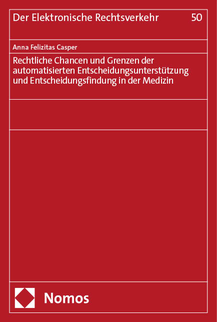 Rechtliche Chancen und Grenzen der automatisierten Entscheidungsunterstützung und Entscheidungsfindung in der Medizin - Anna Felizitas Casper