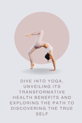 Dive into Yoga, Unveiling Its Transformative Health Benefits and Exploring the Path to Discovering the True Self - Abbey Wall