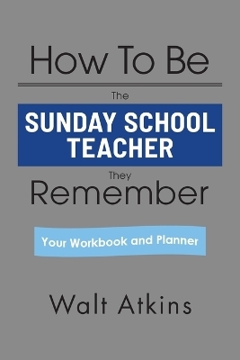 How To Be The SUNDAY SCHOOL TEACHER They Remember - Walt Atkins