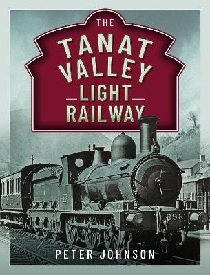 The Tanat Valley Light Railway - Peter Johnson