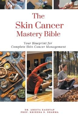 The Skin Cancer Mastery Bible - Dr Ankita Kashyap, Prof Krishna N Sharma