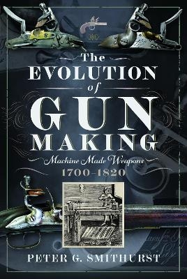 The Evolution of Gun Making - Peter G. Smithurst