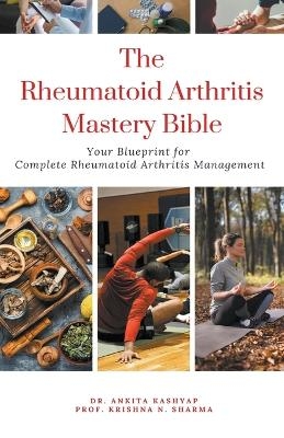 The Rheumatoid Arthritis Mastery Bible - Dr Ankita Kashyap, Prof Krishna N Sharma