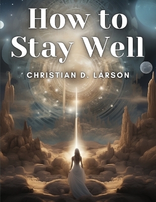 How to Stay Well -  Christian D Larson