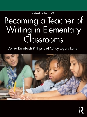 Becoming a Teacher of Writing in Elementary Classrooms - Donna Kalmbach Phillips, Mindy Legard Larson