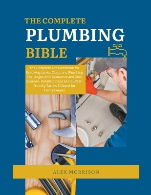 The Complete Plumbing Bible - Alex Morrison