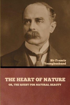 The Heart of Nature; or, The Quest for Natural Beauty - Sir Francis Younghusband