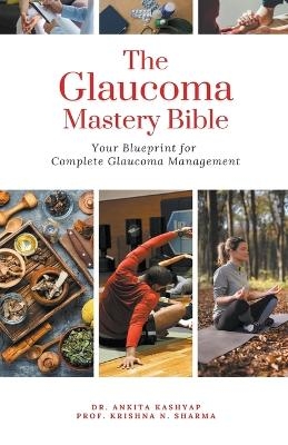 The Glaucoma Mastery Bible - Dr Ankita Kashyap, Prof Krishna N Sharma