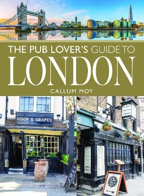 The Pub Lover's Guide to London - Callum Moy